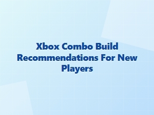 Xbox Combo Build Recommendations for New Players
